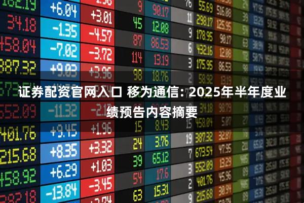 证券配资官网入口 移为通信: 2025年半年度业绩预告内容摘要