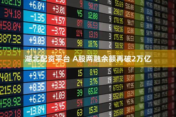湖北配资平台 A股两融余额再破2万亿