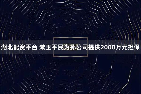 湖北配资平台 漱玉平民为孙公司提供2000万元担保