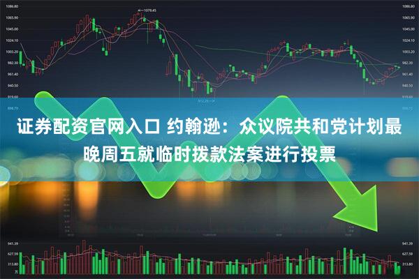 证券配资官网入口 约翰逊：众议院共和党计划最晚周五就临时拨款法案进行投票