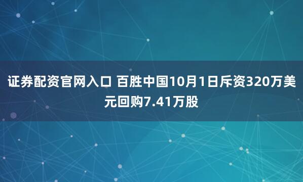 证券配资官网入口 百胜中国10月1日斥资320万美元回购7.41万股