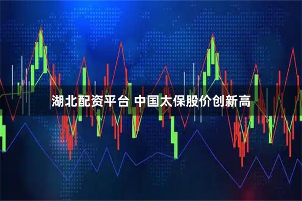 湖北配资平台 中国太保股价创新高