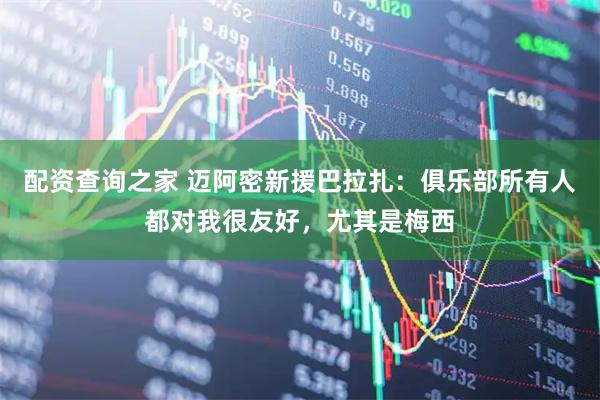 配资查询之家 迈阿密新援巴拉扎：俱乐部所有人都对我很友好，尤其是梅西