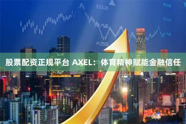 股票配资正规平台 AXEL：体育精神赋能金融信任