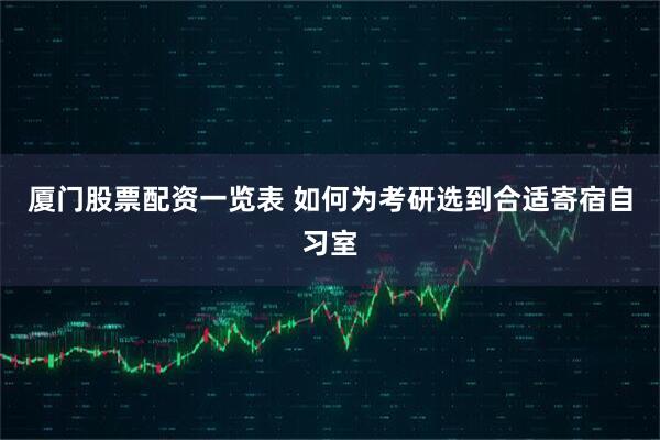 厦门股票配资一览表 如何为考研选到合适寄宿自习室