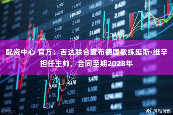 配资中心 官方：吉达联合宣布德国教练延斯·维辛担任主帅，合同至期2028年